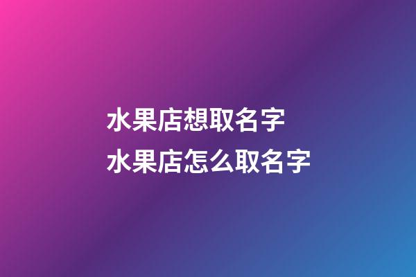 水果店想取名字 水果店怎么取名字-第1張-店鋪起名-玄機派
